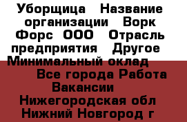 Уборщица › Название организации ­ Ворк Форс, ООО › Отрасль предприятия ­ Другое › Минимальный оклад ­ 24 000 - Все города Работа » Вакансии   . Нижегородская обл.,Нижний Новгород г.